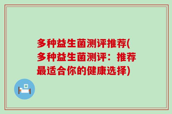 多种益生菌测评推荐(多种益生菌测评:推荐适合你的健康选择) 多种益生菌测评推荐(多种益生菌测评:推荐适合你的健康选择)