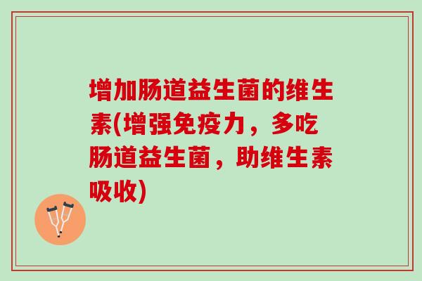 增加肠道益生菌的维生素(增强力，多吃肠道益生菌，助维生素吸收)