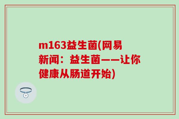 m163益生菌(网易新闻：益生菌——让你健康从肠道开始)