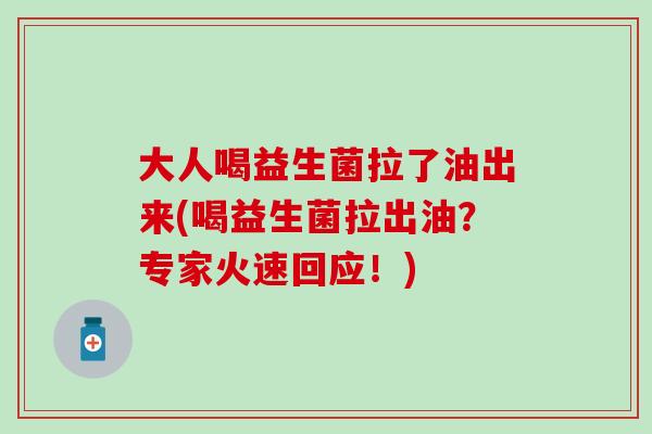 大人喝益生菌拉了油出来(喝益生菌拉出油？专家火速回应！)