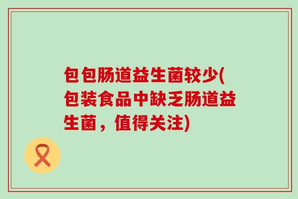 包包肠道益生菌较少(包装食品中缺乏肠道益生菌，值得关注)