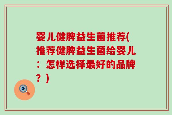 婴儿健脾益生菌推荐(推荐健脾益生菌给婴儿：怎样选择最好的品牌？)