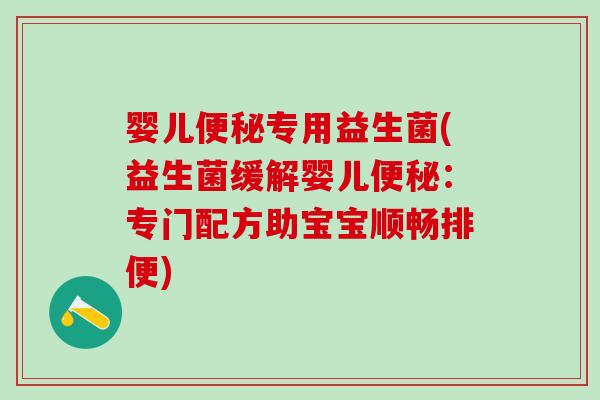 婴儿专用益生菌(益生菌缓解婴儿：专门配方助宝宝顺畅排便)