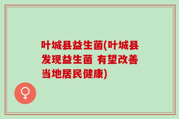 叶城县益生菌(叶城县发现益生菌 有望改善当地居民健康)