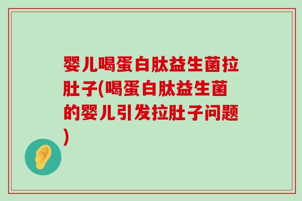 婴儿喝蛋白肽益生菌拉肚子(喝蛋白肽益生菌的婴儿引发拉肚子问题)
