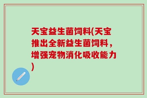 天宝益生菌饲料(天宝推出全新益生菌饲料，增强宠物消化吸收能力)