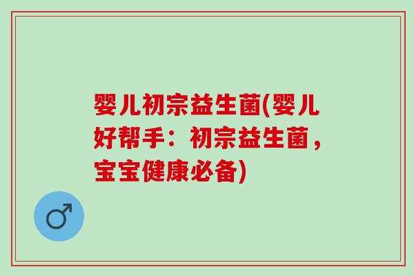 婴儿初宗益生菌(婴儿好帮手：初宗益生菌，宝宝健康必备)