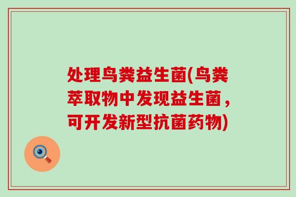 处理鸟粪益生菌(鸟粪萃取物中发现益生菌，可开发新型抗菌药物)