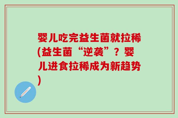 婴儿吃完益生菌就拉稀(益生菌“逆袭”？婴儿进食拉稀成为新趋势)