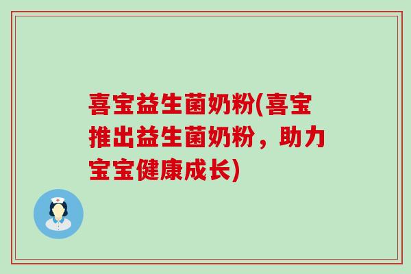 喜宝益生菌奶粉(喜宝推出益生菌奶粉,助力宝宝健康成长) 喜宝益生菌奶粉(喜宝推出益生菌奶粉,助力宝宝健康成长)