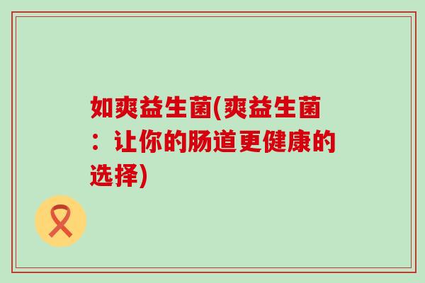 如爽益生菌(爽益生菌：让你的肠道更健康的选择)