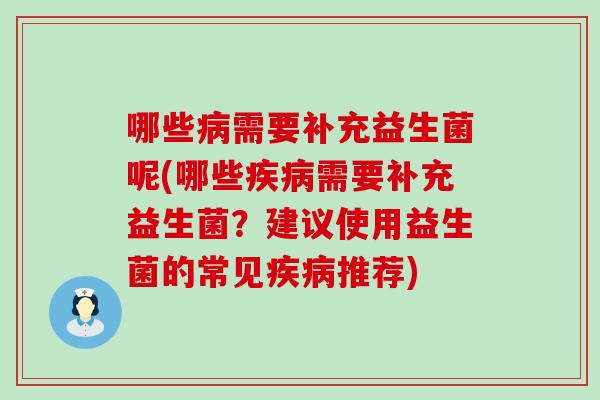 哪些病需要补充益生菌呢(哪些疾病需要补充益生菌？建议使用益生菌的常见疾病推荐)
