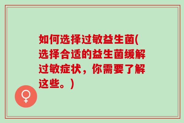 如何选择过敏益生菌(选择合适的益生菌缓解过敏症状，你需要了解这些。)