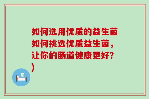 如何选用优质的益生菌如何挑选优质益生菌，让你的肠道健康更好？)