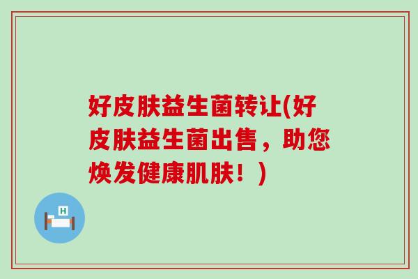 好益生菌转让(好益生菌出售，助您焕发健康！)