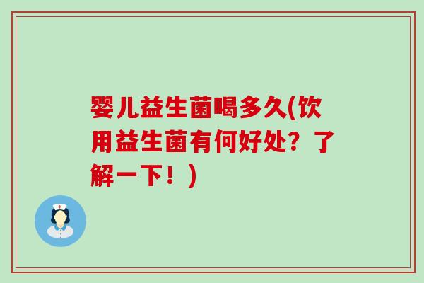 婴儿益生菌喝多久(饮用益生菌有何好处？了解一下！)