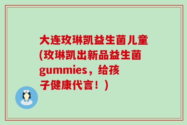 大连玫琳凯益生菌儿童(玫琳凯出新品益生菌gummies,给孩子健康代言!) 大连玫琳凯益生菌儿童(玫琳凯出新品益生菌gummies,给孩子健康代言!)