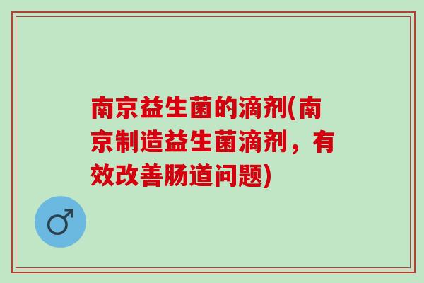 南京益生菌的滴剂(南京制造益生菌滴剂，有效改善肠道问题)