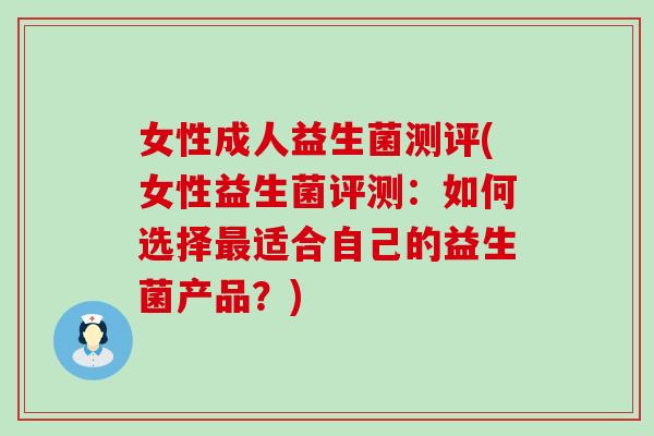 女性成人益生菌测评(女性益生菌评测：如何选择最适合自己的益生菌产品？)
