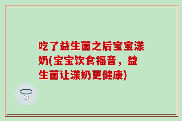 吃了益生菌之后宝宝漾奶(宝宝饮食福音，益生菌让漾奶更健康)