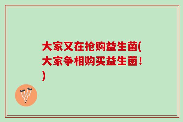 大家又在抢购益生菌(大家争相购买益生菌！)