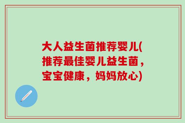 大人益生菌推荐婴儿(推荐最佳婴儿益生菌，宝宝健康，妈妈放心)