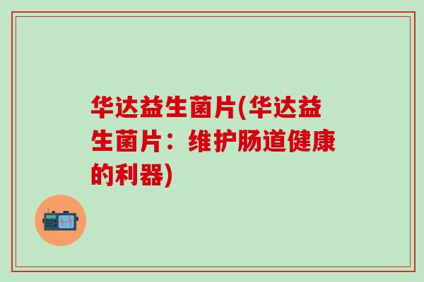 华达益生菌片(华达益生菌片：维护肠道健康的利器)