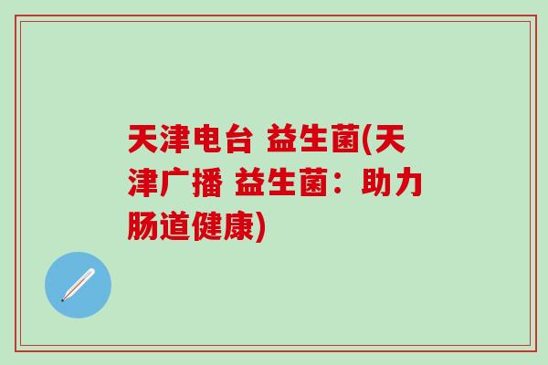 天津电台 益生菌(天津广播 益生菌：助力肠道健康)