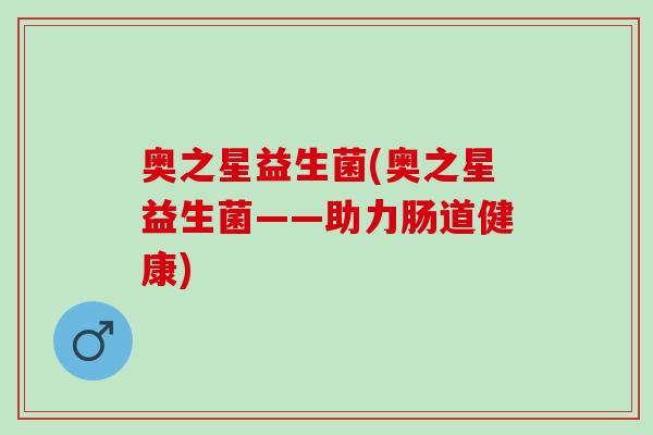 奥之星益生菌(奥之星益生菌——助力肠道健康)
