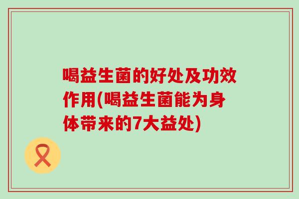 喝益生菌的好处及功效作用(喝益生菌能为身体带来的7大益处)