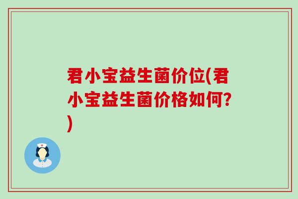 君小宝益生菌价位(君小宝益生菌价格如何？)
