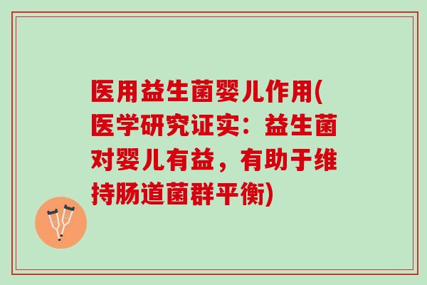 医用益生菌婴儿作用(医学研究证实:益生菌对婴儿有益,有助于维持肠道菌群平衡) 医用益生菌婴儿作用(医学研究证实:益生菌对婴儿有益,有助于维持肠道菌群平衡)