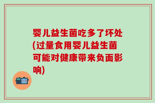婴儿益生菌吃多了坏处(过量食用婴儿益生菌可能对健康带来负面影响) 婴儿益生菌吃多了坏处(过量食用婴儿益生菌可能对健康带来负面影响)