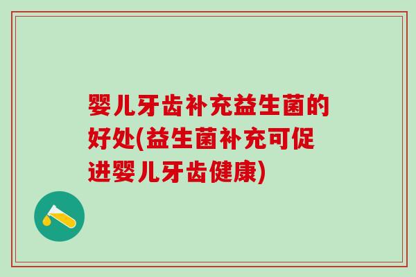 婴儿牙齿补充益生菌的好处(益生菌补充可促进婴儿牙齿健康) 婴儿牙齿补充益生菌的好处(益生菌补充可促进婴儿牙齿健康)