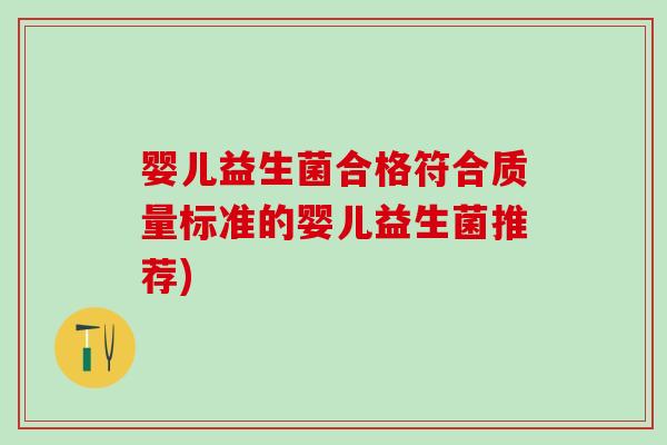 婴儿益生菌合格符合质量标准的婴儿益生菌推荐) 婴儿益生菌合格符合质量标准的婴儿益生菌推荐)