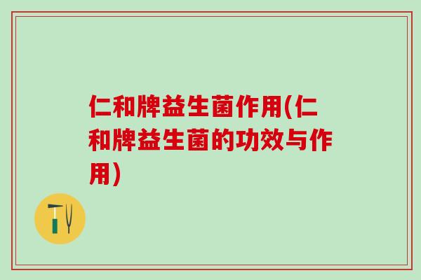 仁和牌益生菌作用(仁和牌益生菌的功效与作用)