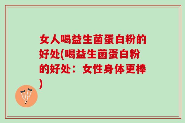 女人喝益生菌蛋白粉的好处(喝益生菌蛋白粉的好处：女性身体更棒)