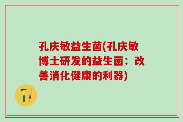 孔庆敏益生菌(孔庆敏博士研发的益生菌：改善消化健康的利器)