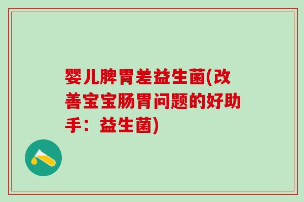 婴儿脾胃差益生菌(改善宝宝肠胃问题的好助手：益生菌)