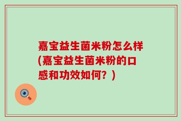 嘉宝益生菌米粉怎么样(嘉宝益生菌米粉的口感和功效如何？)