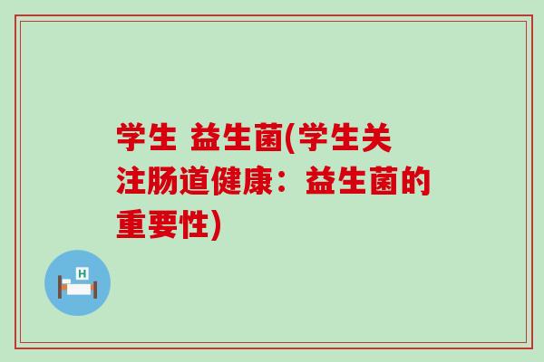 学生 益生菌(学生关注肠道健康：益生菌的重要性)
