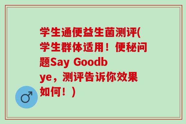 学生通便益生菌测评(学生群体适用！便秘问题Say Goodbye，测评告诉你效果如何！)