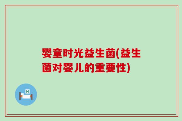 婴童时光益生菌(益生菌对婴儿的重要性)