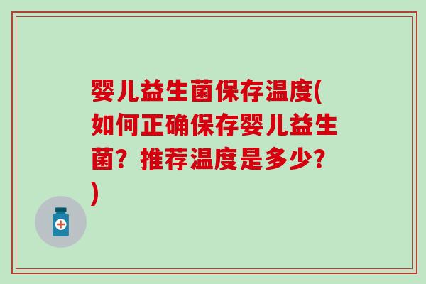 婴儿益生菌保存温度(如何正确保存婴儿益生菌？推荐温度是多少？)