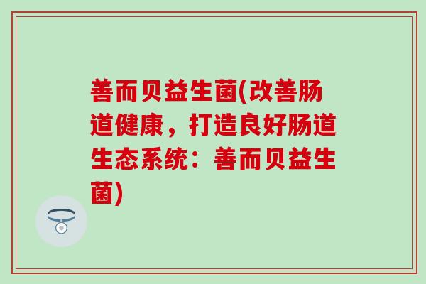 善而贝益生菌(改善肠道健康，打造良好肠道生态系统：善而贝益生菌)