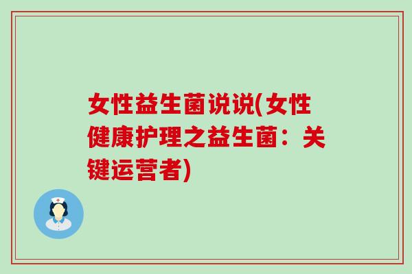 女性益生菌说说(女性健康护理之益生菌：关键运营者)
