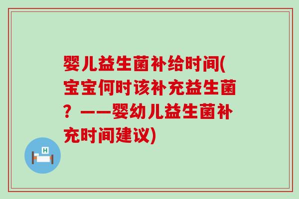 婴儿益生菌补给时间(宝宝何时该补充益生菌？——婴幼儿益生菌补充时间建议)