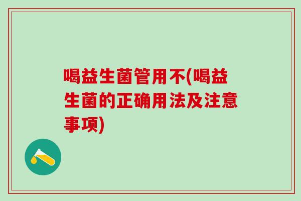 喝益生菌管用不(喝益生菌的正确用法及注意事项)