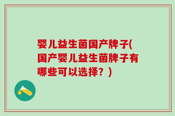 婴儿益生菌国产牌子(国产婴儿益生菌牌子有哪些可以选择？)