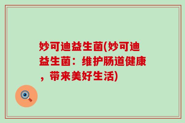 妙可迪益生菌(妙可迪益生菌：维护肠道健康，带来美好生活)